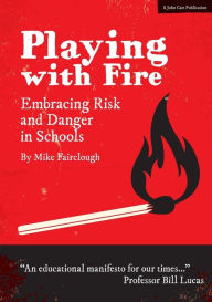 Playing With Fire: Embracing risk and danger in schools Mike Fairclough Author
