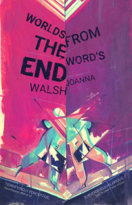 Worlds from the Word's End Joanna Walsh Author