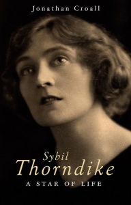 Sybil Thorndike: A Star Of Life Jonathan Croall Author
