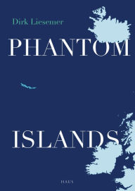 Phantom Islands: In Search of Mythical Lands Dirk Liesemer Author