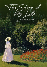 The Story of My Life: The Original 1903 Unabridged and Complete Edition (Helen Keller Classics) Helen Keller Author