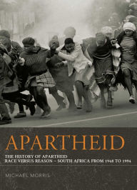 Apartheid: The History of Apartheid: Race vs. Reason - South Africa from 1948 - 1994 Michael Morris Author