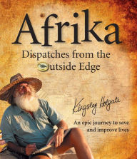 Afrika Dispatches from the Outside Edge: An Epic Journey to Save and Improve Lives - Kingsley Holgate