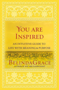 You Are Inspired: An Intuitive Guide to Life with Meaning & Purpose - BelindaGrace