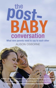 The Post-Baby Conversation: What New Parents Need to Say to Each Other - Alison Osborne