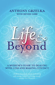 Life & Beyond: A Medium's Guide to Dealing with Loss and Making Contact - Anthony Grzelka