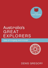 Australia's Great Explorers: Tales of tragedy and triumph - Denis Gregory