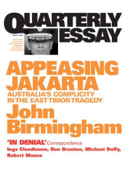 Quarterly Essay 2 Appeasing Jakarta: Australia's Complicity in the East Timor Tragedy John Birmingham Author