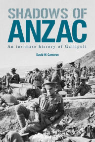 Shadows of ANZAC: An Intimate History of Gallipoli David W. Cameron Author