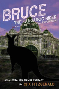 Bruce, the Kangaroo Rider in the Ayerstone-Opal Expedition: An Australian animal fantasy CFX Fitzgerald Author