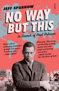 No Way But This: in search of Paul Robeson Jeff Sparrow Author