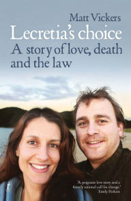 Lecretia's Choice: A Story of Love, Death and the Law Matt Vickers Author