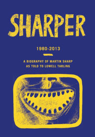 Sharper 1980-2013: A Biography of Martin Sharp Lowell Tarling Author