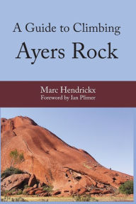 A Guide to Climbing Ayers Rock Marc Hendrickx Author