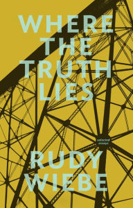 Where the Truth Lies: Selected Essays - Rudy Wiebe