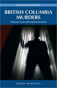 British Columbia Murders: Notorious Cases and Unsolved Mysteries Susan McNicoll Author