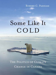 Some Like It Cold: The Politics of Climate Change in Canada - Robert C. Paehlke