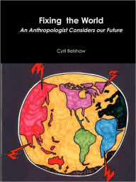 Fixing the World: An Anthropologist Considers Our Future - Cyril Belshaw