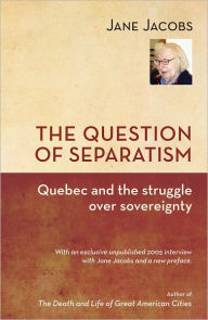 The Question of Separatism: Quebec and the Struggle over Sovereignty Jane Jacobs Author