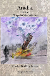 Aradia: The Gospel of the Witches Charles Godfrey Leland Author