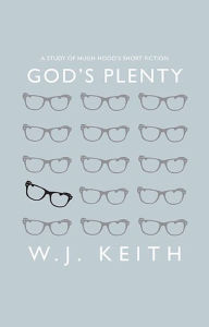 God's Plenty: A Study of Hugh Hood's Short Fiction - Keith Keith