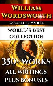 William Wordsworth Complete Works - World's Best Collection: 300+ Works - All Poems, Poetry, Major & Minor Works, Rarities, Prose Works Plus Biography