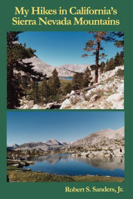My Hikes in California's Sierra Nevada Mountains Robert S Sanders S Author