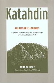 Katahdin: An Historic Journey - Legends, Exploration, and Preservation of Maine's Highest Peak John Neff Author