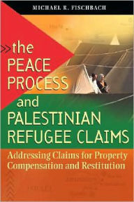 The Peace Process and Palestinian Refugee Claims: Addressing Claims for Property Compensation and Restitution Michael R. Fischbach Author