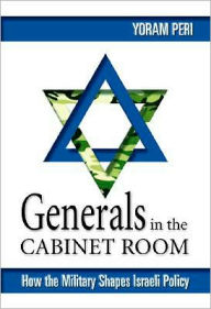 Generals in the Cabinet Room: How the Military Shapes Israeli Policy - Yoram Peri