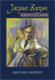 Jacques Barzun: Portrait of a Mind Michael Murray Author