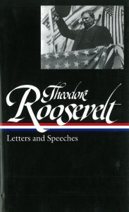 Theodore Roosevelt: Letters and Speeches (LOA #154) Theodore Roosevelt Author