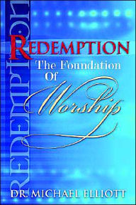 Redemption: The Foundation of Worship Mike Elliott Author