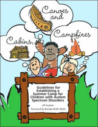 Cabins, Canoes and Campfires: Guidelines for Establishing a Camp for Children with Autism Spectrum Disorders - Jill Hudson