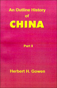 An Outline History of China: From the Manchu Conquest to the Recognition of the Republic Herbert H Gowen Author