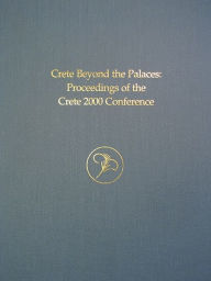 Crete beyond the Palaces: Proceedings of the Crete 2000 Conference (Prehistory Monographs) James D. Muhly Editor