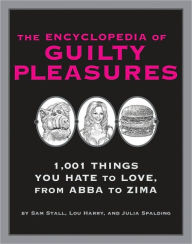 Encyclopedia of Guilty Pleasures: 1001 Things You Hate to Love Sam Stall Author