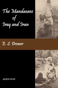 The Mandaeans of Iraq and Iran: Their Cults, Customs, Magic Legends, and Folklore E. S. Drower Author