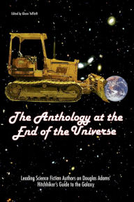 The Anthology At The End Of The Universe: Leading Science Fiction Authors On Douglas Adams' The Hitchhiker's Guide To The Galaxy Glenn Yeffeth Editor