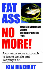 Fatass No More! How I Lost Weight and Still Ate Cheeseburgers and Fries Kim Rinehart Author