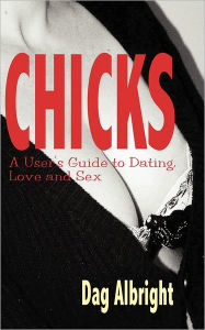 Chicks: A User's Guide to Dating, Love and Sex Dag Albright Author