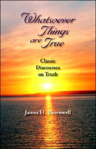 Whatsoever Things Are True: Classic Disc James Henley Thornwell Author