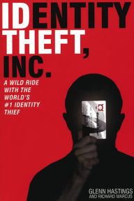 Identity Theft, Inc.: A Wild Ride with the World's #1 Identity Thief Glen Hastings Author