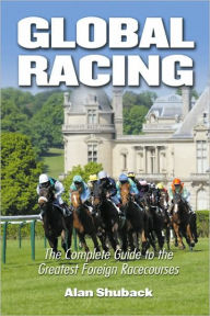 Global Racing: The Complete Guide to the Greatest Foreign Racecourses Alan Shuback Author