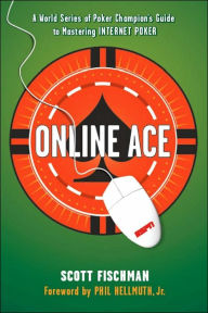 Online Ace: A World Series Poker Champion's Guide to Mastering Internet Poker Scott Fischman Author
