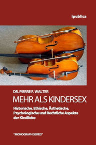 Mehr als Kindersex: Historische, Ethische, Aesthetische, Psychologische und Rechtliche Aspekte der Kindliebe Pierre F. Walter Author