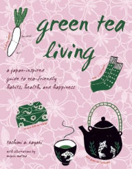 Green Tea Living: A Japan-Inspired Guide to Eco-friendly Habits, Health, and Happiness Toshimi A. Kayaki Author