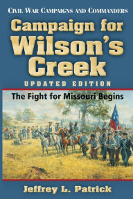 Campaign for Wilson's Creek: The Fight for Missouri Begins Jeffrey L. Patrick Author