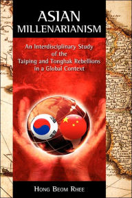 Asian Millenarianism: An Interdisciplinary Study of the Taiping and Tonghak Rebellions in a Global Context Hong Beom Rhee Author