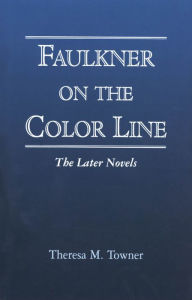 Faulkner on the Color Line: The Later Novels Theresa M. Towner Author